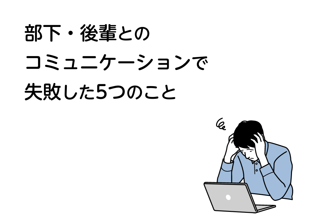 部下・後輩とのコミュニケーションで失敗した5つのこと